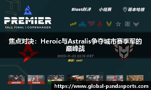 焦点对决：Heroic与Astralis争夺城市赛季军的巅峰战