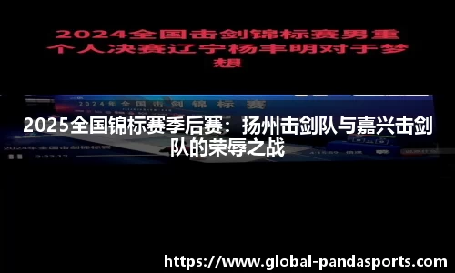 2025全国锦标赛季后赛：扬州击剑队与嘉兴击剑队的荣辱之战