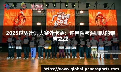 2025世界街舞大赛外卡赛：许昌队与深圳队的荣誉之战