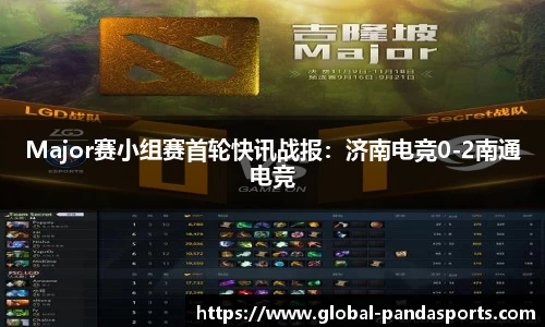 Major赛小组赛首轮快讯战报：济南电竞0-2南通电竞