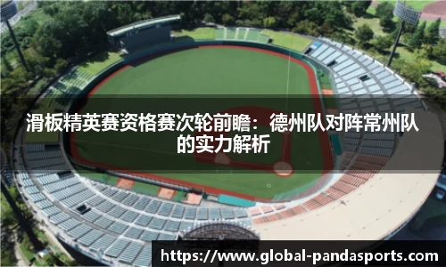 滑板精英赛资格赛次轮前瞻：德州队对阵常州队的实力解析