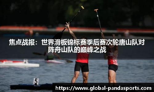 焦点战报：世界滑板锦标赛季后赛次轮唐山队对阵舟山队的巅峰之战