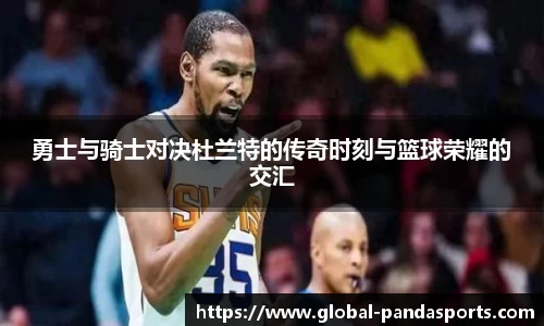 勇士与骑士对决杜兰特的传奇时刻与篮球荣耀的交汇